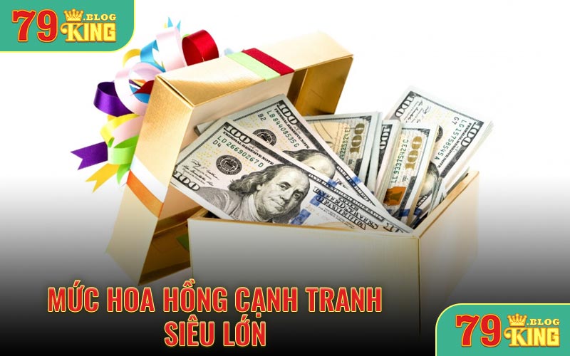 Mức hoa hồng cạnh tranh siêu lớn