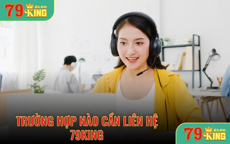 Trường hợp nào cần liên hệ 79KING
